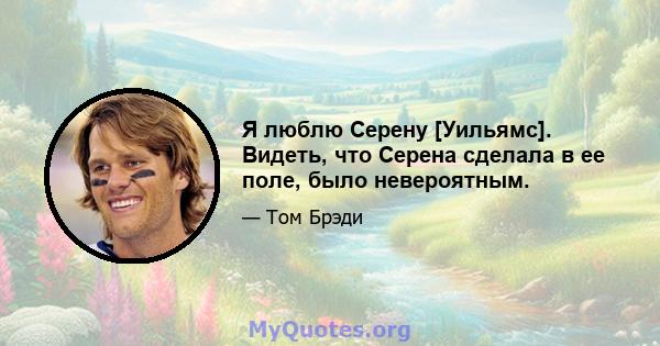 Я люблю Серену [Уильямс]. Видеть, что Серена сделала в ее поле, было невероятным.