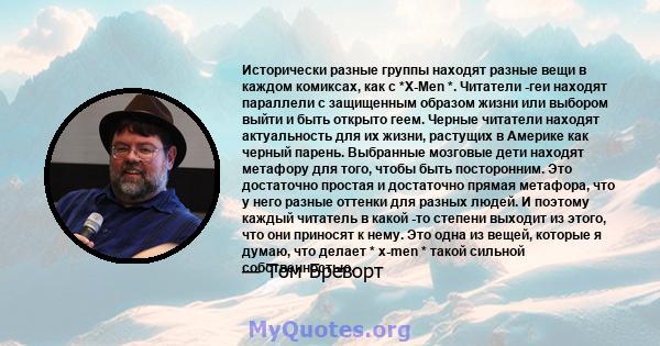 Исторически разные группы находят разные вещи в каждом комиксах, как с *X-Men *. Читатели -геи находят параллели с защищенным образом жизни или выбором выйти и быть открыто геем. Черные читатели находят актуальность для 