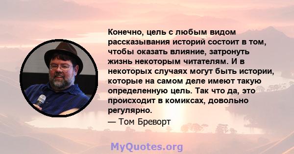 Конечно, цель с любым видом рассказывания историй состоит в том, чтобы оказать влияние, затронуть жизнь некоторым читателям. И в некоторых случаях могут быть истории, которые на самом деле имеют такую ​​определенную