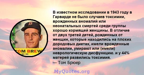 В известном исследовании в 1943 году в Гарварде не было случаев токсимии, врожденных аномалий или неонатальных смертей среди группы хорошо кормящей женщины. В отличие от двух третей детей, рожденных от женщин, которые