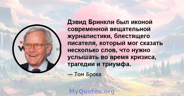 Дэвид Бринкли был иконой современной вещательной журналистики, блестящего писателя, который мог сказать несколько слов, что нужно услышать во время кризиса, трагедии и триумфа.