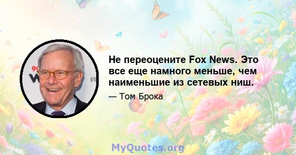 Не переоцените Fox News. Это все еще намного меньше, чем наименьшие из сетевых ниш.