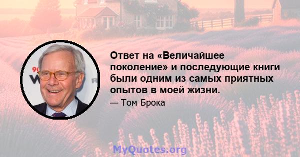 Ответ на «Величайшее поколение» и последующие книги были одним из самых приятных опытов в моей жизни.