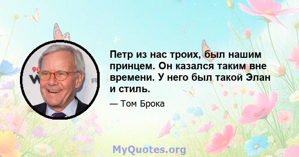 Петр из нас троих, был нашим принцем. Он казался таким вне времени. У него был такой Элан и стиль.