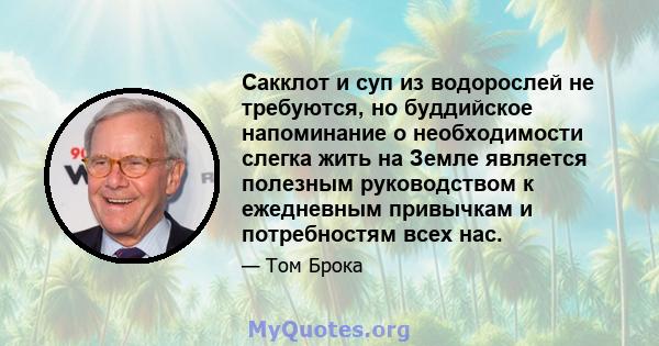 Сакклот и суп из водорослей не требуются, но буддийское напоминание о необходимости слегка жить на Земле является полезным руководством к ежедневным привычкам и потребностям всех нас.