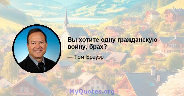 Вы хотите одну гражданскую войну, брах?