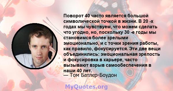 Поворот 40 часто является большой символической точкой в ​​жизни. В 20 -х годах мы чувствуем, что можем сделать что угодно, но, поскольку 30 -е годы мы становимся более зрелыми эмоционально, и с точки зрения работы, как 