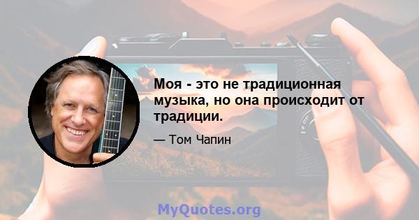 Моя - это не традиционная музыка, но она происходит от традиции.