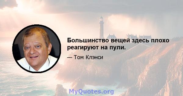 Большинство вещей здесь плохо реагируют на пули.