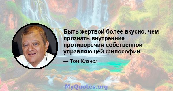 Быть жертвой более вкусно, чем признать внутренние противоречия собственной управляющей философии.