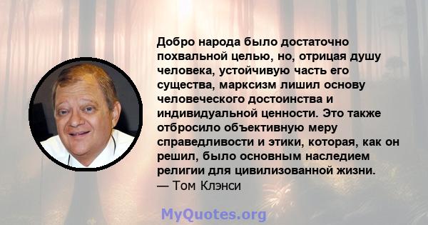 Добро народа было достаточно похвальной целью, но, отрицая душу человека, устойчивую часть его существа, марксизм лишил основу человеческого достоинства и индивидуальной ценности. Это также отбросило объективную меру