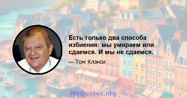 Есть только два способа избиения: мы умираем или сдаемся. И мы не сдаемся.