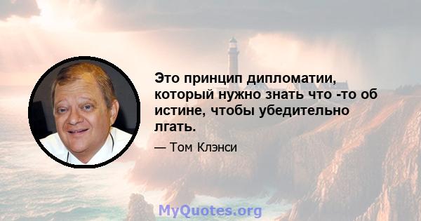 Это принцип дипломатии, который нужно знать что -то об истине, чтобы убедительно лгать.