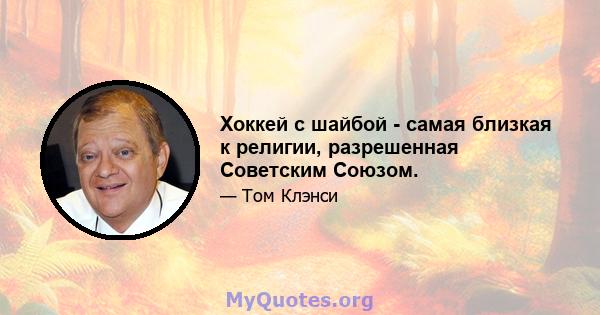 Хоккей с шайбой - самая близкая к религии, разрешенная Советским Союзом.