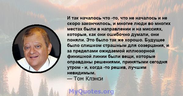 И так началось что -то, что не началось и не скоро закончилось, и многие люди во многих местах были в направлении и на миссиях, которые, как они ошибочно думали, они поняли. Это было так же хорошо. Будущее было слишком