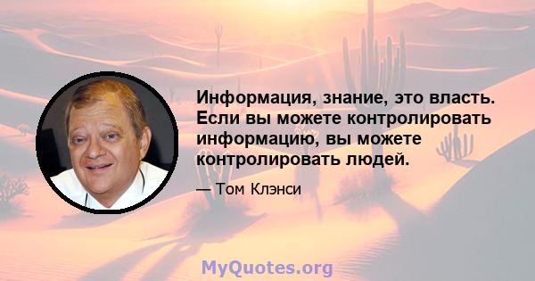 Информация, знание, это власть. Если вы можете контролировать информацию, вы можете контролировать людей.