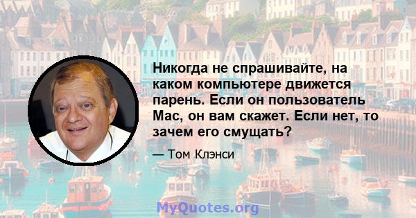 Никогда не спрашивайте, на каком компьютере движется парень. Если он пользователь Mac, он вам скажет. Если нет, то зачем его смущать?