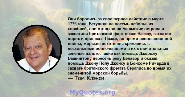 Они боролись за свое первое действие в марте 1775 года. Вступили на восемь небольших кораблей, они отплыли на Багамские острова и захватили британский форт возле Нассау, захватив порох и припасы. Позже, во время