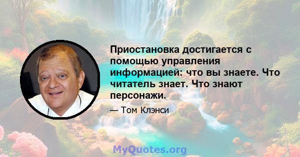 Приостановка достигается с помощью управления информацией: что вы знаете. Что читатель знает. Что знают персонажи.