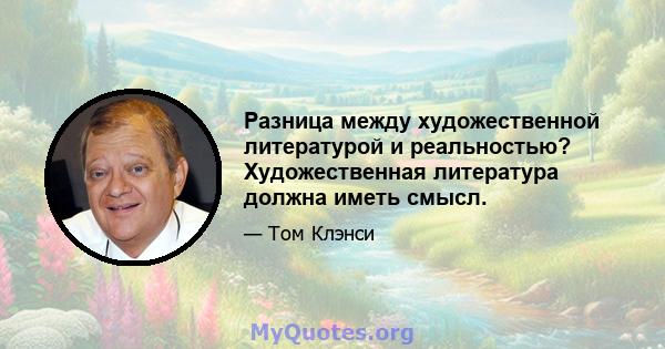 Разница между художественной литературой и реальностью? Художественная литература должна иметь смысл.