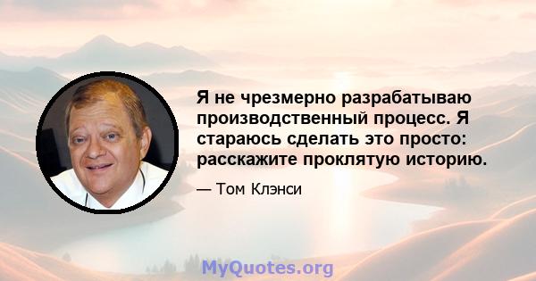 Я не чрезмерно разрабатываю производственный процесс. Я стараюсь сделать это просто: расскажите проклятую историю.