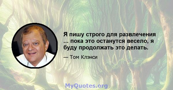 Я пишу строго для развлечения ... пока это останутся весело, я буду продолжать это делать.