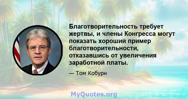 Благотворительность требует жертвы, и члены Конгресса могут показать хороший пример благотворительности, отказавшись от увеличения заработной платы.