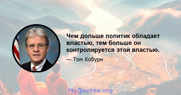 Чем дольше политик обладает властью, тем больше он контролируется этой властью.