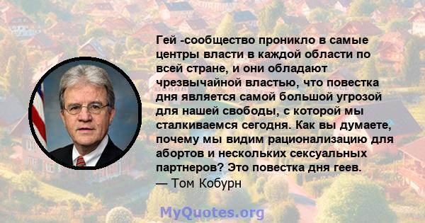 Гей -сообщество проникло в самые центры власти в каждой области по всей стране, и они обладают чрезвычайной властью, что повестка дня является самой большой угрозой для нашей свободы, с которой мы сталкиваемся сегодня.