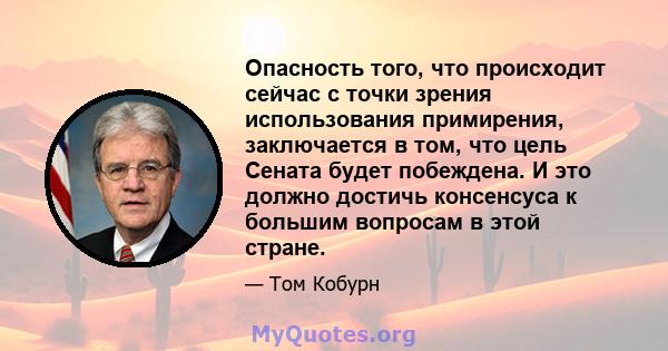 Опасность того, что происходит сейчас с точки зрения использования примирения, заключается в том, что цель Сената будет побеждена. И это должно достичь консенсуса к большим вопросам в этой стране.