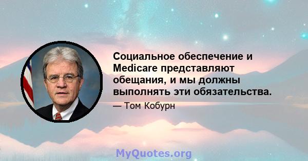 Социальное обеспечение и Medicare представляют обещания, и мы должны выполнять эти обязательства.