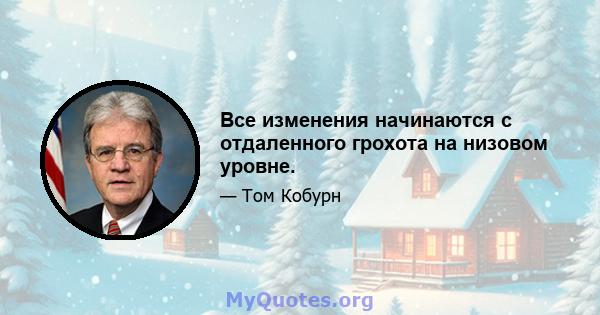 Все изменения начинаются с отдаленного грохота на низовом уровне.