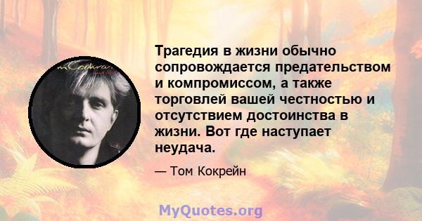 Трагедия в жизни обычно сопровождается предательством и компромиссом, а также торговлей вашей честностью и отсутствием достоинства в жизни. Вот где наступает неудача.