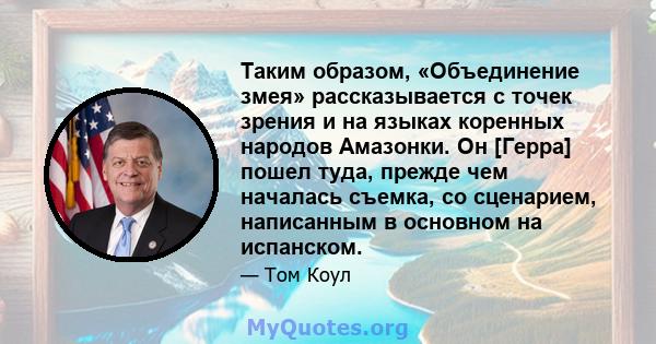 Таким образом, «Объединение змея» рассказывается с точек зрения и на языках коренных народов Амазонки. Он [Герра] пошел туда, прежде чем началась съемка, со сценарием, написанным в основном на испанском.