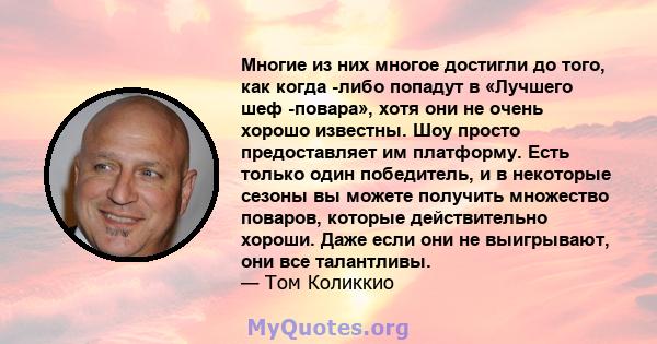 Многие из них многое достигли до того, как когда -либо попадут в «Лучшего шеф -повара», хотя они не очень хорошо известны. Шоу просто предоставляет им платформу. Есть только один победитель, и в некоторые сезоны вы