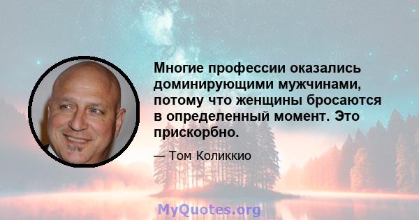 Многие профессии оказались доминирующими мужчинами, потому что женщины бросаются в определенный момент. Это прискорбно.