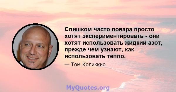 Слишком часто повара просто хотят экспериментировать - они хотят использовать жидкий азот, прежде чем узнают, как использовать тепло.