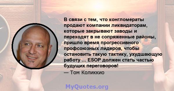 В связи с тем, что конгломераты продают компании ликвидаторам, которые закрывают заводы и переходят в не сопряженные районы, пришло время прогрессивного профсоюзных лидеров, чтобы остановить такую ​​тактику, ухудшающую