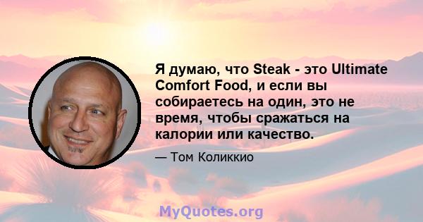 Я думаю, что Steak - это Ultimate Comfort Food, и если вы собираетесь на один, это не время, чтобы сражаться на калории или качество.