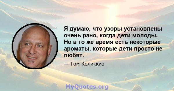 Я думаю, что узоры установлены очень рано, когда дети молоды. Но в то же время есть некоторые ароматы, которые дети просто не любят.