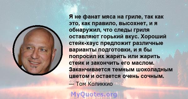 Я не фанат мяса на гриле, так как это, как правило, высохнет, и я обнаружил, что следы гриля оставляют горький вкус. Хороший стейк-хаус предложит различные варианты подготовки, и я бы попросил их жарить или жарить стейк 