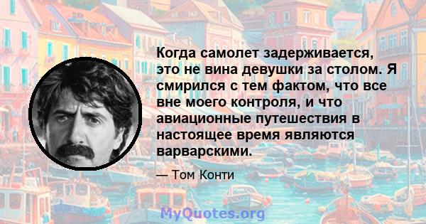 Когда самолет задерживается, это не вина девушки за столом. Я смирился с тем фактом, что все вне моего контроля, и что авиационные путешествия в настоящее время являются варварскими.