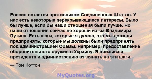 Россия остается противником Соединенных Штатов. У нас есть некоторые перекрывающиеся интересы. Было бы лучше, если бы наши отношения были лучше. Но наши отношения сейчас не хороши из -за Владимира Путина. Есть шаги,