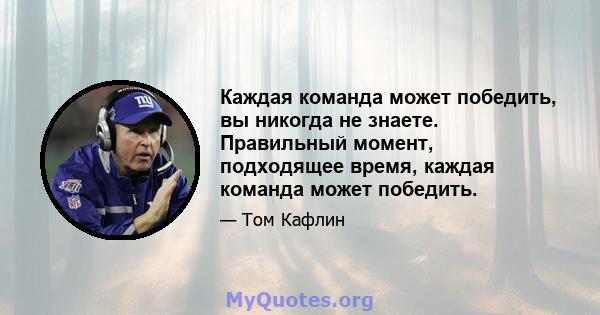 Каждая команда может победить, вы никогда не знаете. Правильный момент, подходящее время, каждая команда может победить.