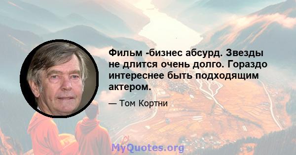 Фильм -бизнес абсурд. Звезды не длится очень долго. Гораздо интереснее быть подходящим актером.