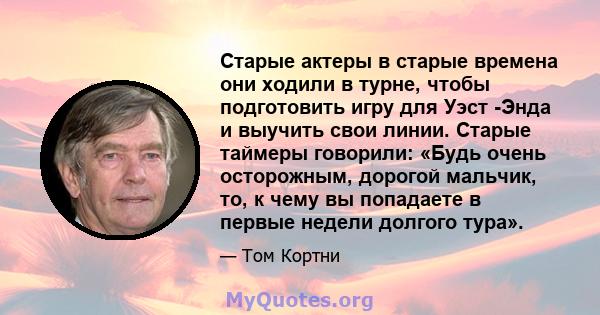 Старые актеры в старые времена они ходили в турне, чтобы подготовить игру для Уэст -Энда и выучить свои линии. Старые таймеры говорили: «Будь очень осторожным, дорогой мальчик, то, к чему вы попадаете в первые недели