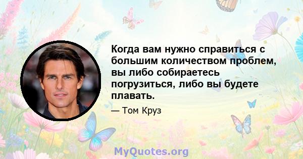 Когда вам нужно справиться с большим количеством проблем, вы либо собираетесь погрузиться, либо вы будете плавать.