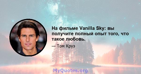 На фильме Vanilla Sky: вы получите полный опыт того, что такое любовь.