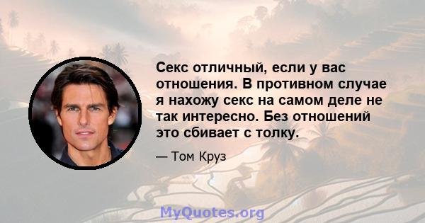 Секс отличный, если у вас отношения. В противном случае я нахожу секс на самом деле не так интересно. Без отношений это сбивает с толку.