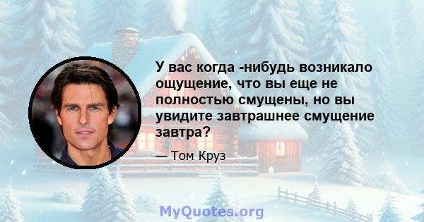 У вас когда -нибудь возникало ощущение, что вы еще не полностью смущены, но вы увидите завтрашнее смущение завтра?